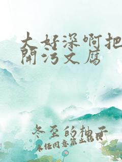 大好深啊把腿开开污文腐