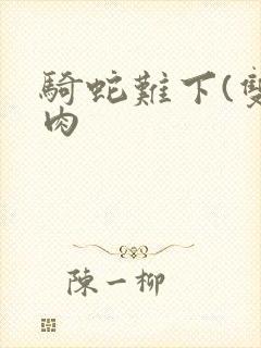 骑蛇难下(双)肉