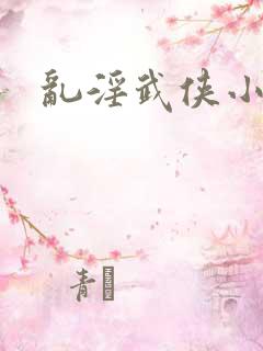 乱淫武侠小说