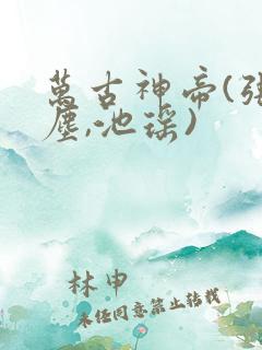 万古神帝(张若尘,池瑶)