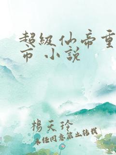 超级仙帝重生都市 小说