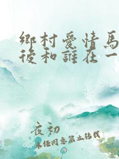 乡村爱情马忠最后和谁在一起了