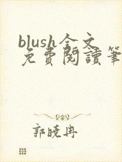 blush全文免费阅读笔趣阁无弹窗