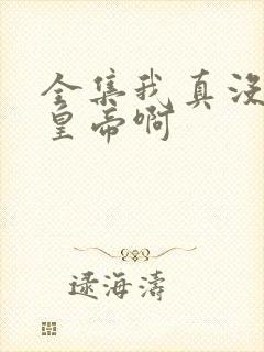 全集我真没想当皇帝啊