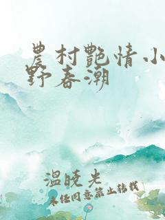 农村艳情小说乡野春潮