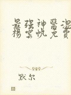 最强神医混都市杨云帆免费阅读全文