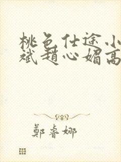 桃色仕途小说陈斌赵心媚高婉君未删减
