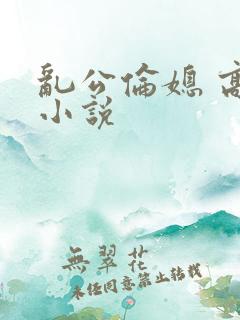 乱公伦媳 高h小说