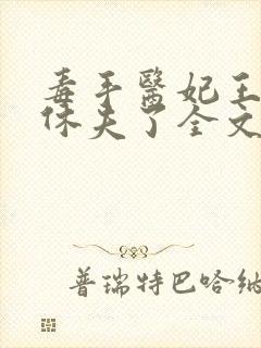 毒手医妃王爷被休夫了全文免费阅读
