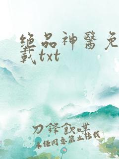 绝品神医免费下载txt