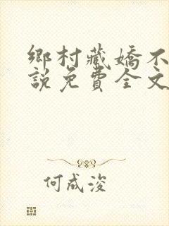 乡村藏娇不良小说免费全文阅读下载