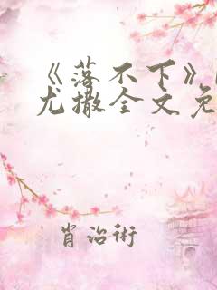 《落不下》by尤撒全文免费阅读小说