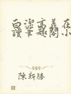 白洁高义在线阅读笔趣阁小说