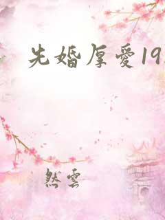 先婚厚爱19楼