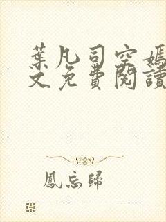 叶凡司空嫣然全文免费阅读无弹窗