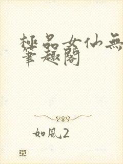 极品女仙无弹窗笔趣阁