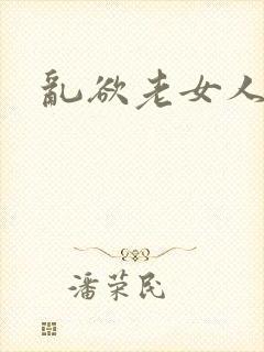 乱欲老女人小说