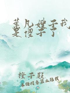 叶凡嫂子我真不是傻子了