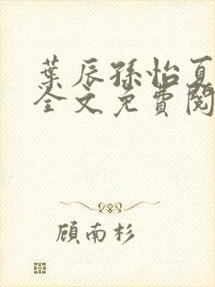 叶辰孙怡夏若雪全文免费阅读笔趣阁