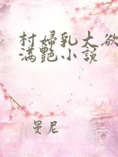 村妇乳大欲乡村满艳小说