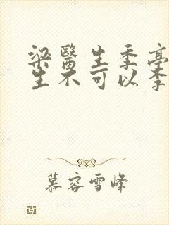 梁医生季亭亭医生不可以李斯