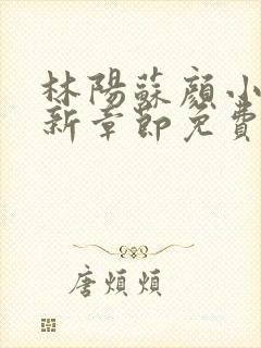林阳苏颜小说最新章节免费阅读