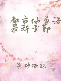 都市仙尊洛尘 最新章节
