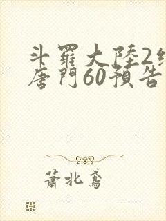 斗罗大陆2绝世唐门60预告