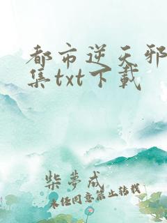 都市逆天邪医全集txt下载