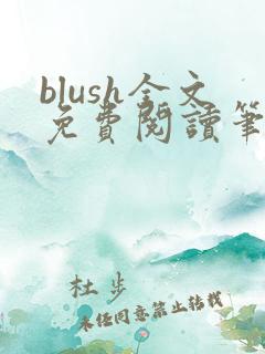 blush全文免费阅读笔趣阁无弹窗