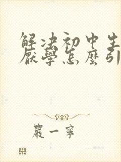 解决初中生叛逆厌学怎么引导