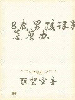 8岁男孩很叛逆怎么办