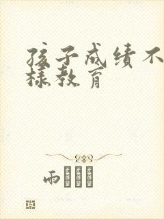 孩子成绩不好怎样教育