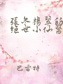 张冬杨翠的小说绝世小仙医210章