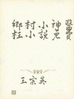 乡村小神医王铁柱小说免费阅读全文下载