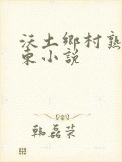 沃土乡村熟妇耳东小说