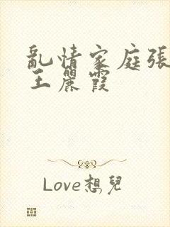 乱情家庭张爽与王丽霞