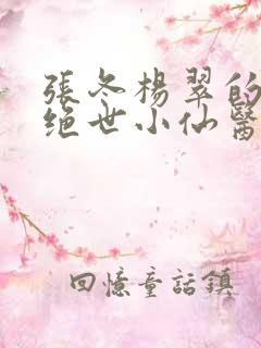 张冬杨翠的小说绝世小仙医