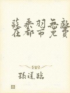苏乘羽无敌仙医在都市免费阅读
