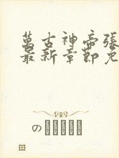 万古神帝张若尘最新章节免费阅读无弹窗