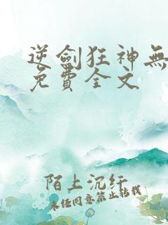 逆剑狂神无弹窗免费全文