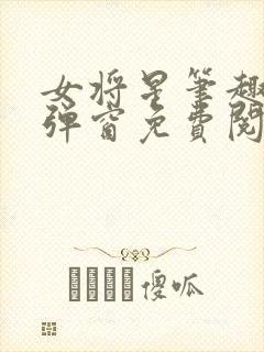 女将星笔趣阁无弹窗免费阅读