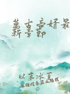 万古帝婿最新更新章节