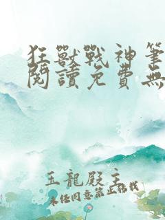 狂兽战神笔趣阁阅读免费无弹窗