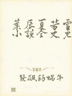 叶辰夏若雪正版小说全文免费阅读