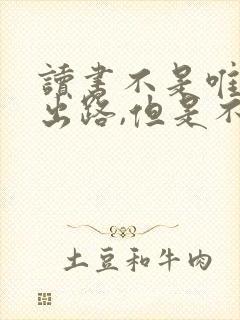 读书不是唯一的出路,但是不读书