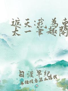 遮天:我为东皇太一笔趣阁免费阅读