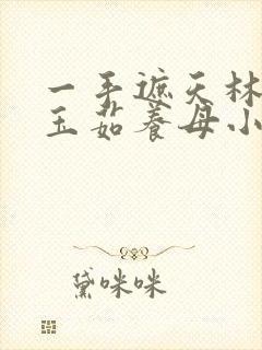 一手遮天林阳林玉茹养母小说免费阅读