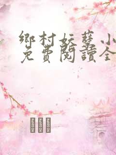 乡村妖孽小仙医免费阅读全书