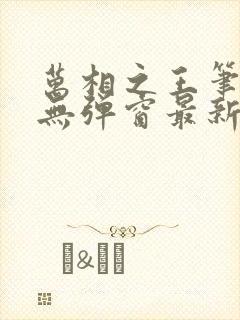 万相之王笔趣阁无弹窗最新章节笔趣阁